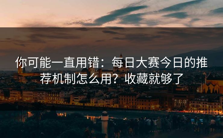 你可能一直用错:每日大赛今日的推荐机制怎么用?收藏就够了 你可能一直用错:每日大赛今日的推荐机制怎么用?收藏就够了