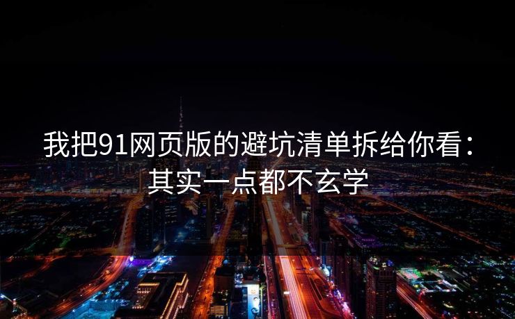 我把91网页版的避坑清单拆给你看:其实一点都不玄学 我把91网页版的避坑清单拆给你看:其实一点都不玄学